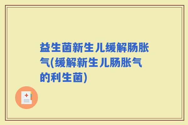 益生菌新生儿缓解肠(缓解新生儿肠的利生菌)