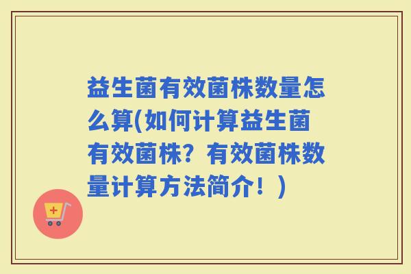 益生菌有效菌株数量怎么算(如何计算益生菌有效菌株？有效菌株数量计算方法简介！)