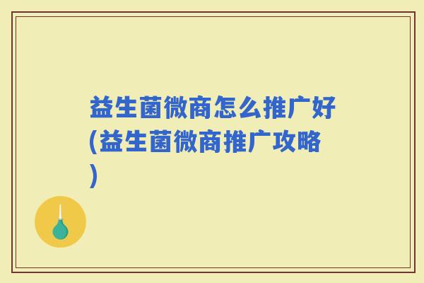 益生菌微商怎么推广好(益生菌微商推广攻略)