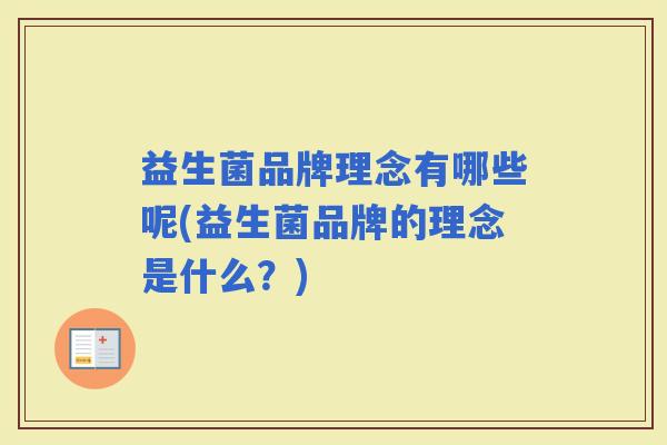 益生菌品牌理念有哪些呢(益生菌品牌的理念是什么?) 益生菌品牌理念有哪些呢(益生菌品牌的理念是什么?)