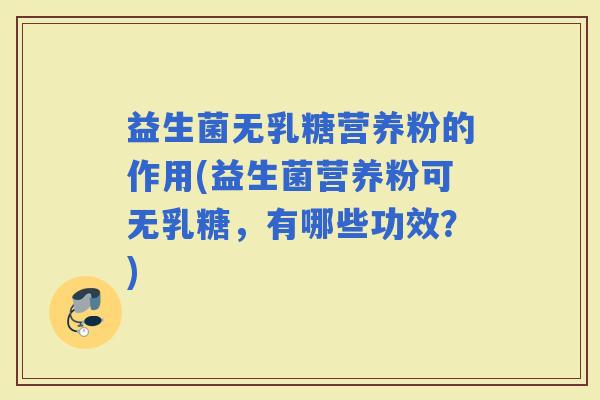 益生菌无乳糖营养粉的作用(益生菌营养粉可无乳糖，有哪些功效？)