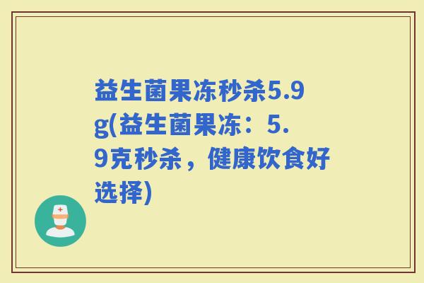 益生菌果冻秒杀5.9g(益生菌果冻：5.9克秒杀，健康饮食好选择)
