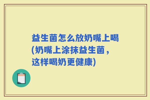 益生菌怎么放奶嘴上喝(奶嘴上涂抹益生菌，这样喝奶更健康)
