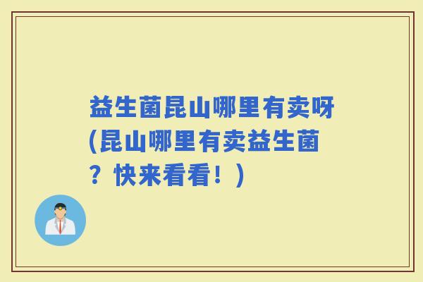 益生菌昆山哪里有卖呀(昆山哪里有卖益生菌？快来看看！)