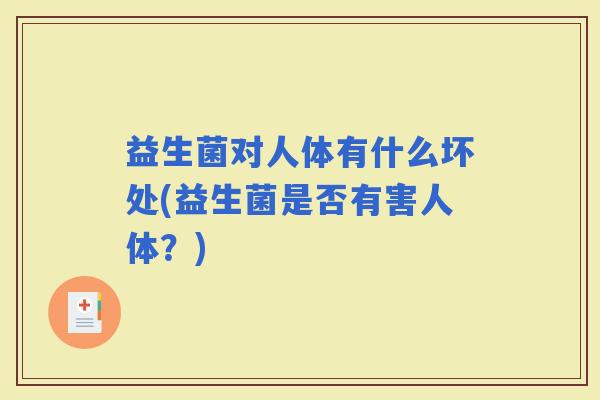 益生菌对人体有什么坏处(益生菌是否有害人体？)