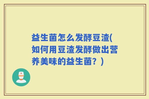 益生菌怎么发酵豆渣(如何用豆渣发酵做出营养美味的益生菌？)