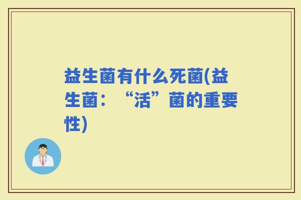 益生菌有什么死菌(益生菌:“活”菌的重要性) 益生菌有什么死菌(益生菌:“活”菌的重要性)