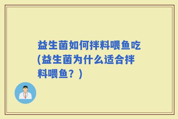 益生菌如何拌料喂鱼吃(益生菌为什么适合拌料喂鱼？)