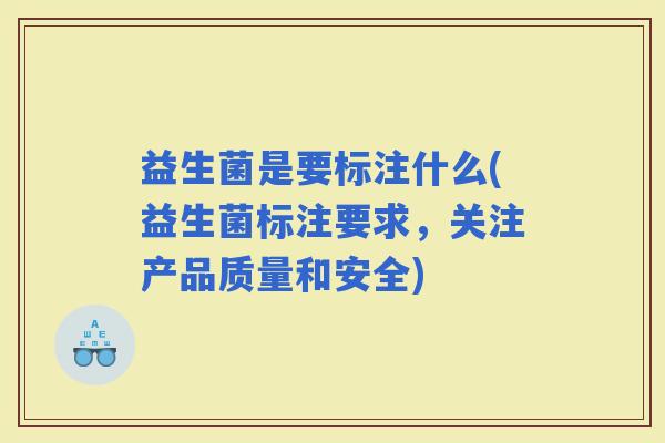 益生菌是要标注什么(益生菌标注要求，关注产品质量和安全)