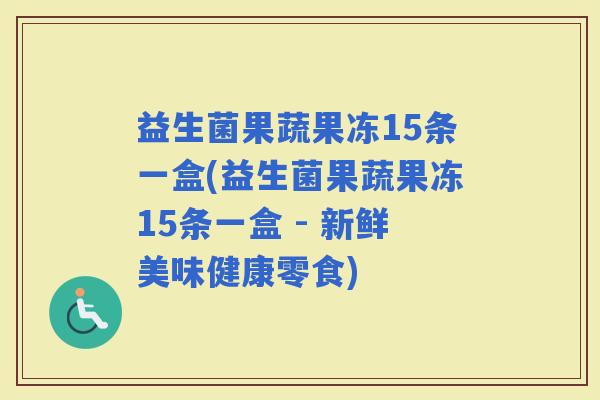 益生菌果蔬果冻15条一盒(益生菌果蔬果冻15条一盒 - 新鲜美味健康零食)