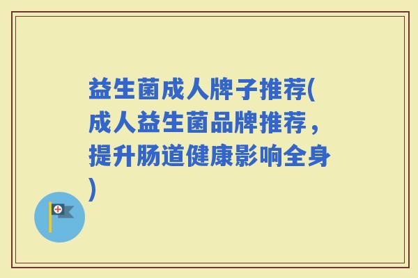 益生菌成人牌子推荐(成人益生菌品牌推荐，提升肠道健康影响全身)