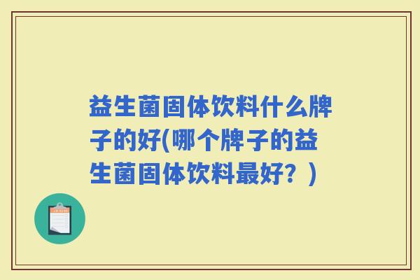 益生菌固体饮料什么牌子的好(哪个牌子的益生菌固体饮料好？)