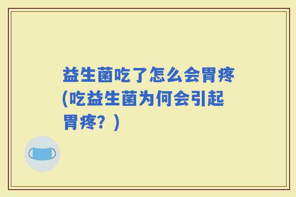 益生菌吃了怎么会胃疼(吃益生菌为何会引起胃疼？)