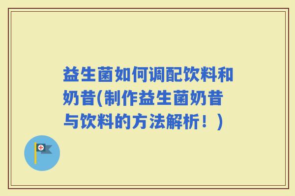 益生菌如何调配饮料和奶昔(制作益生菌奶昔与饮料的方法解析！)