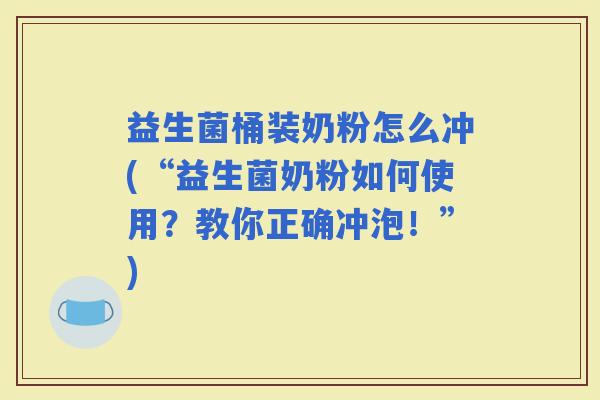 益生菌桶装奶粉怎么冲(“益生菌奶粉如何使用？教你正确冲泡！”)