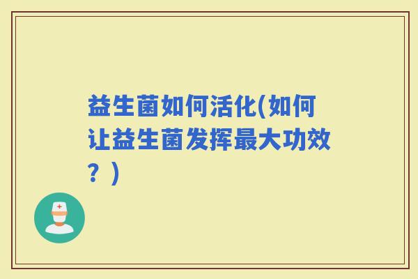 益生菌如何活化(如何让益生菌发挥大功效？)