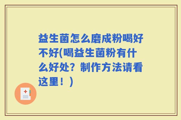 益生菌怎么磨成粉喝好不好(喝益生菌粉有什么好处？制作方法请看这里！)