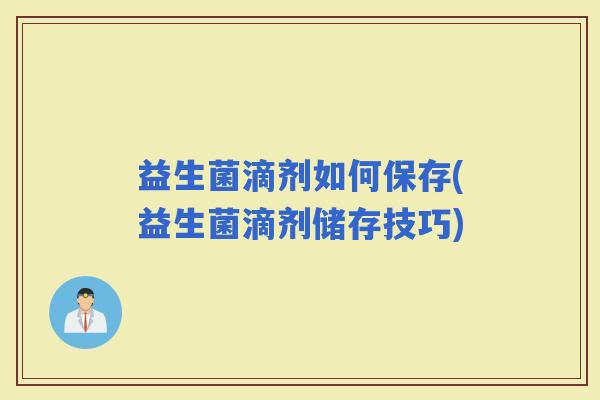 益生菌滴剂如何保存(益生菌滴剂储存技巧)