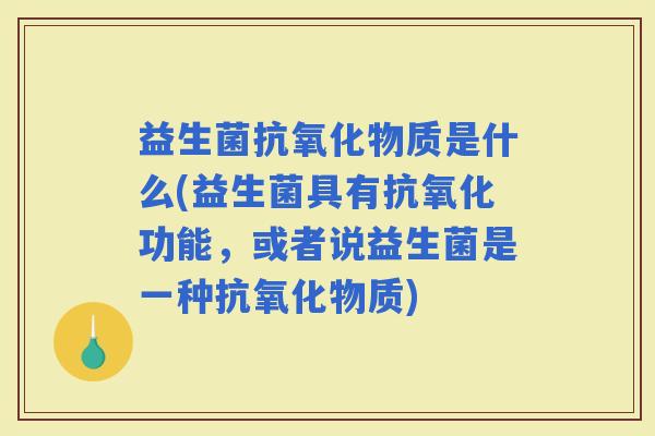 益生菌物质是什么(益生菌具有功能，或者说益生菌是一种物质)
