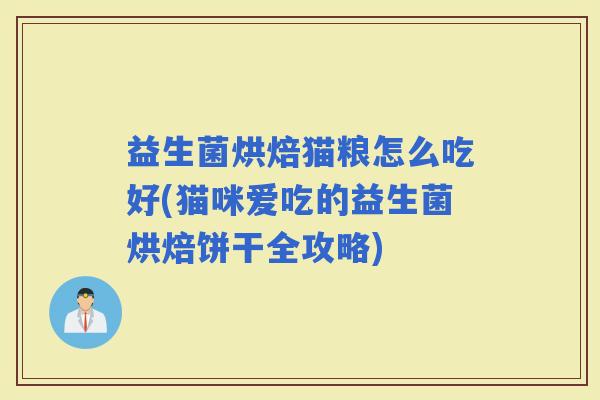 益生菌烘焙猫粮怎么吃好(猫咪爱吃的益生菌烘焙饼干全攻略) 益生菌烘焙猫粮怎么吃好(猫咪爱吃的益生菌烘焙饼干全攻略)