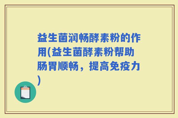 益生菌润畅酵素粉的作用(益生菌酵素粉帮助肠胃顺畅，提高力)