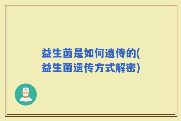 益生菌是如何遗传的(益生菌遗传方式解密)