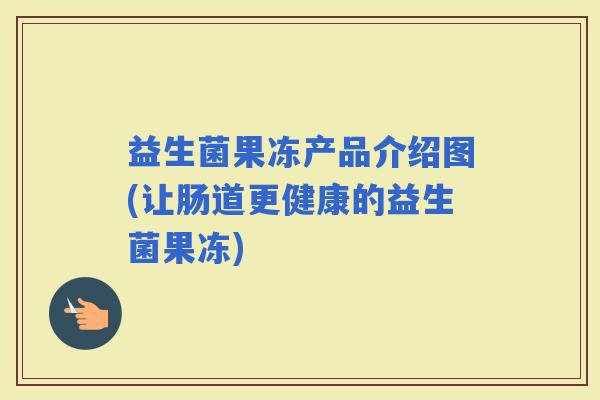 益生菌果冻产品介绍图(让肠道更健康的益生菌果冻)