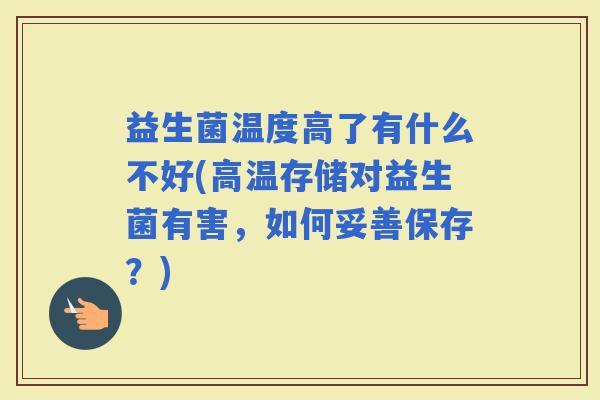 益生菌温度高了有什么不好(高温存储对益生菌有害,如何妥善保存?) 益生菌温度高了有什么不好(高温存储对益生菌有害,如何妥善保存?)