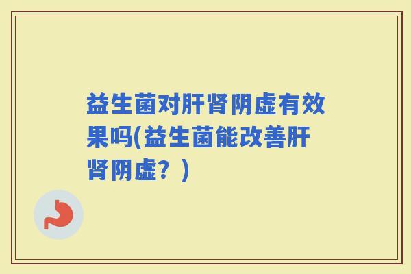 益生菌对阴虚有效果吗(益生菌能改善阴虚？)