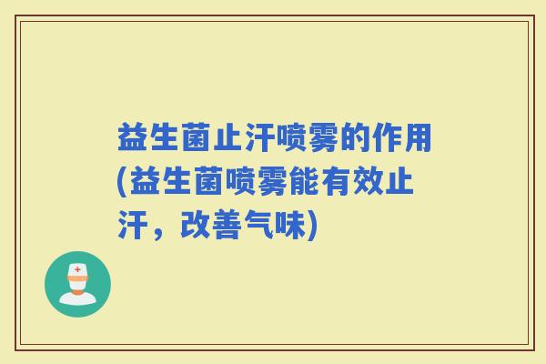益生菌止汗喷雾的作用(益生菌喷雾能有效止汗，改善气味)