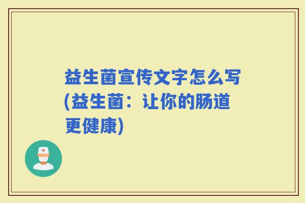 益生菌宣传文字怎么写(益生菌:让你的肠道更健康) 益生菌宣传文字怎么写(益生菌:让你的肠道更健康)