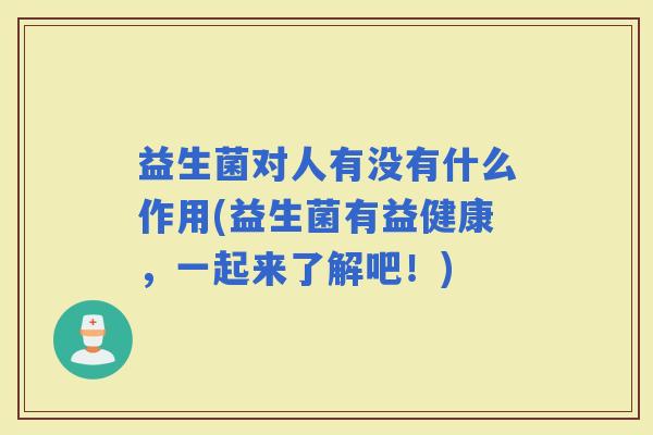益生菌对人有没有什么作用(益生菌有益健康，一起来了解吧！)