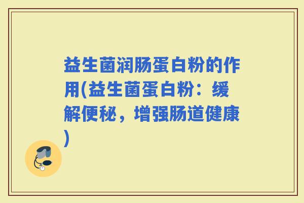 益生菌润肠蛋白粉的作用(益生菌蛋白粉：缓解，增强肠道健康)