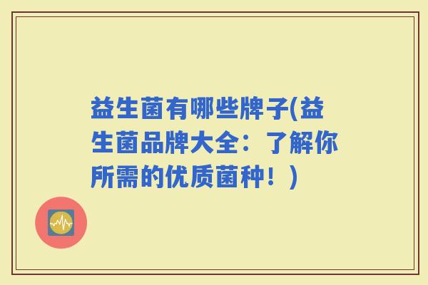 益生菌有哪些牌子(益生菌品牌大全：了解你所需的优质菌种！)