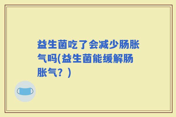 益生菌吃了会减少肠吗(益生菌能缓解肠？)