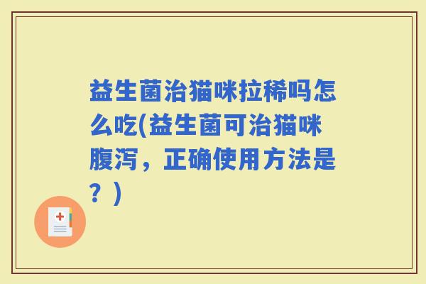 益生菌猫咪拉稀吗怎么吃(益生菌可猫咪，正确使用方法是？)