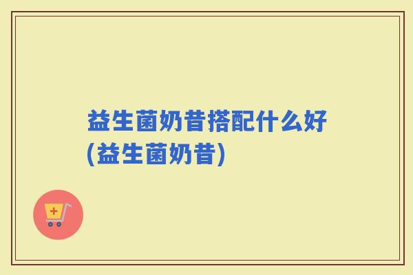 益生菌奶昔搭配什么好(益生菌奶昔)