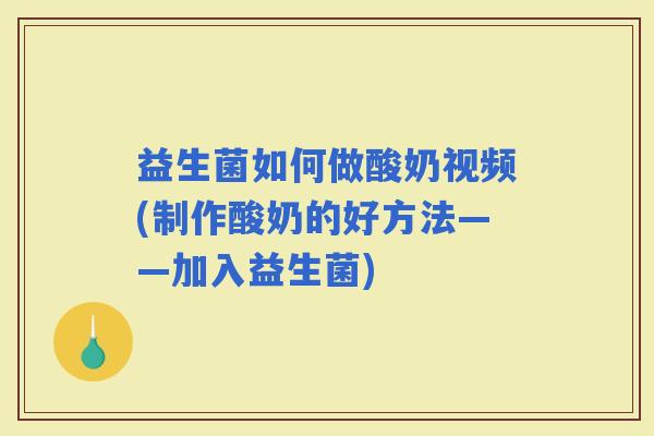 益生菌如何做酸奶视频(制作酸奶的好方法——加入益生菌)