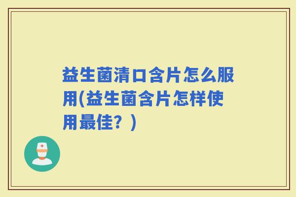 益生菌清口含片怎么服用(益生菌含片怎样使用佳？)