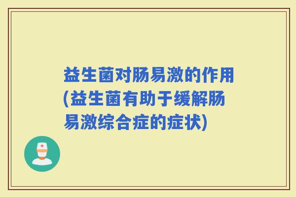 益生菌对肠易激的作用(益生菌有助于缓解肠易激综合症的症状)