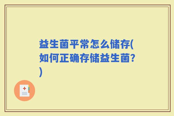 益生菌平常怎么储存(如何正确存储益生菌？)