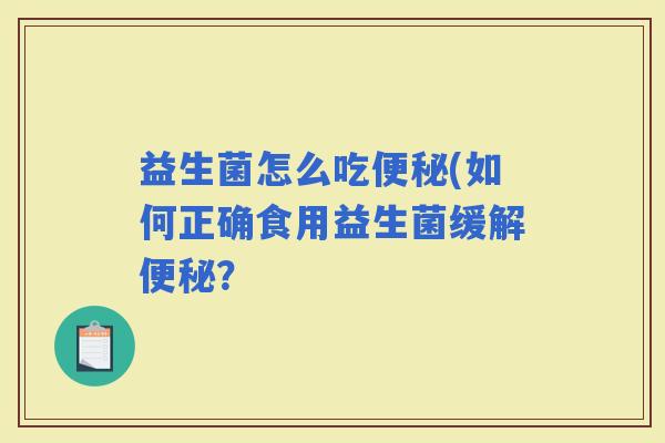 益生菌怎么吃(如何正确食用益生菌缓解？