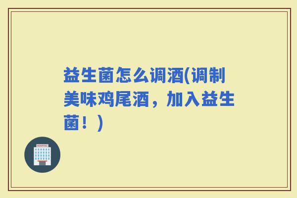 益生菌怎么调酒(调制美味鸡尾酒，加入益生菌！)