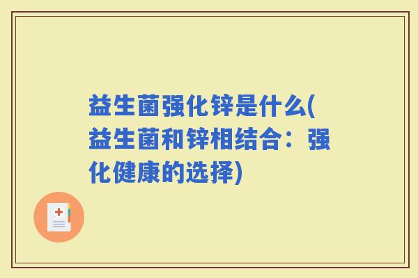 益生菌强化锌是什么(益生菌和锌相结合：强化健康的选择)