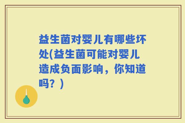 益生菌对婴儿有哪些坏处(益生菌可能对婴儿造成负面影响，你知道吗？)