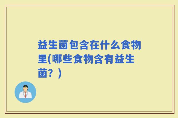 益生菌包含在什么食物里(哪些食物含有益生菌？)