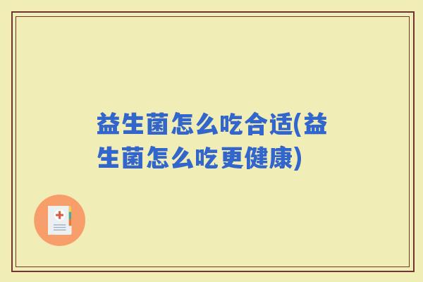 益生菌怎么吃合适(益生菌怎么吃更健康)