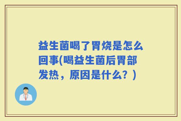 益生菌喝了胃烧是怎么回事(喝益生菌后胃部发热，原因是什么？)