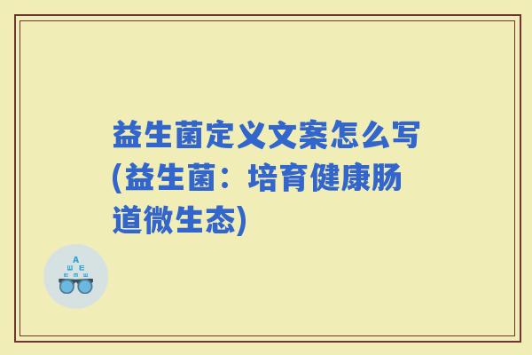 益生菌定义文案怎么写(益生菌：培育健康肠道微生态)