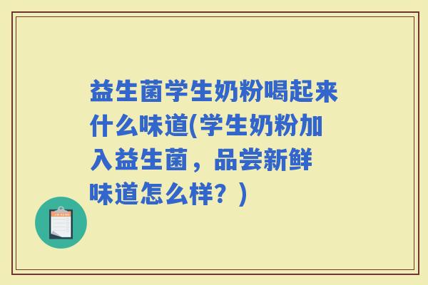 益生菌学生奶粉喝起来什么味道(学生奶粉加入益生菌，品尝新鲜 味道怎么样？)